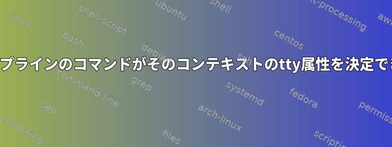 シェルパイプラインのコマンドがそのコンテキストのtty属性を決定できますか？