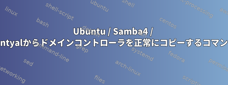 Ubuntu / Samba4 / Zentyalからドメインコントローラを正常にコピーするコマンド