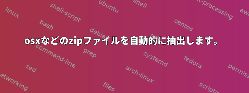 osxなどのzipファイルを自動的に抽出します。