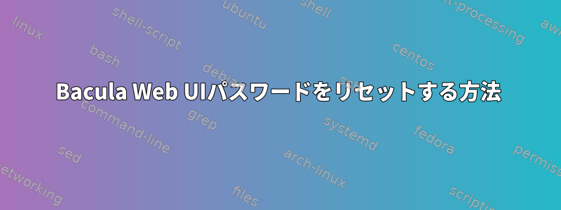 Bacula Web UIパスワードをリセットする方法