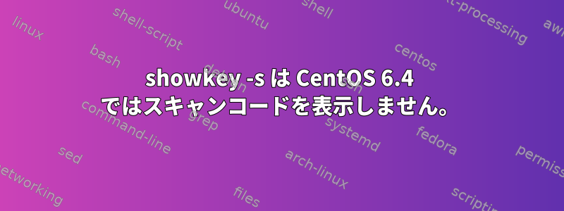 showkey -s は CentOS 6.4 ではスキャンコードを表示しません。