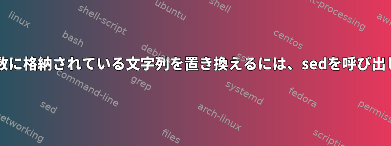 bash変数に格納されている文字列を置き換えるには、sedを呼び出します。