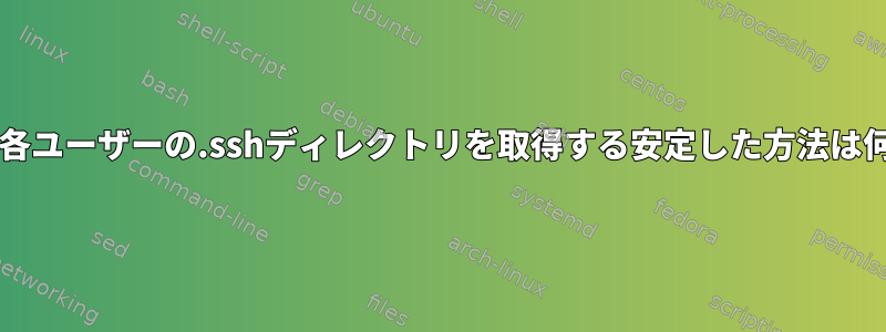 Bashから各ユーザーの.sshディレクトリを取得する安定した方法は何ですか？