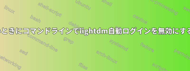 GUIセッションを取得できないときにコマンドラインでlightdm自動ログインを無効にするにはどうすればよいですか？