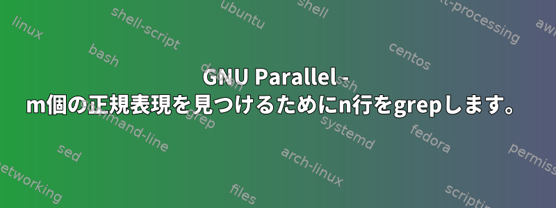 GNU Parallel - m個の正規表現を見つけるためにn行をgrepします。