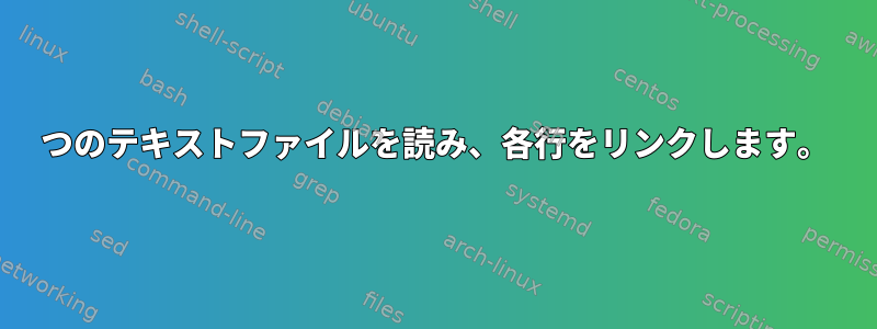 2つのテキストファイルを読み、各行をリンクします。