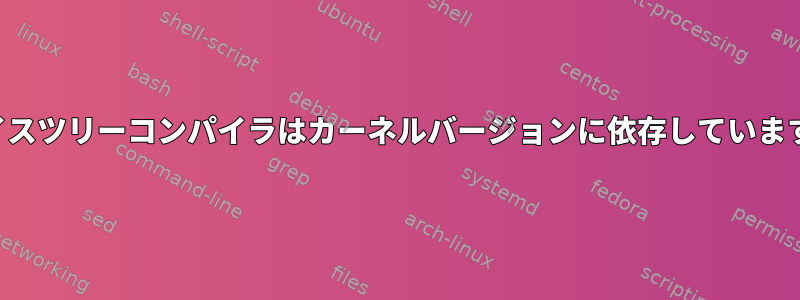 デバイスツリーコンパイラはカーネルバージョンに依存していますか？