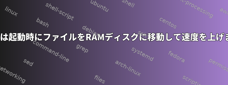 Linuxは起動時にファイルをRAMディスクに移動して速度を上げます。