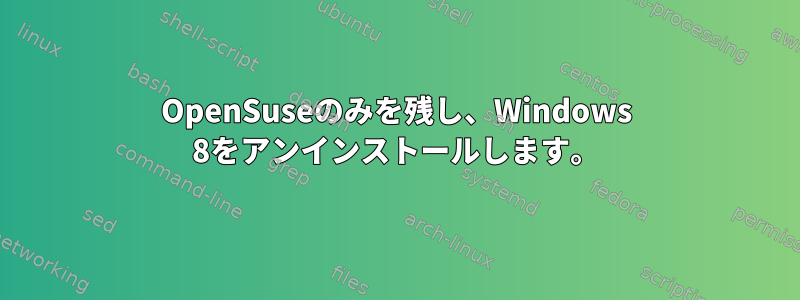 OpenSuseのみを残し、Windows 8をアンインストールします。