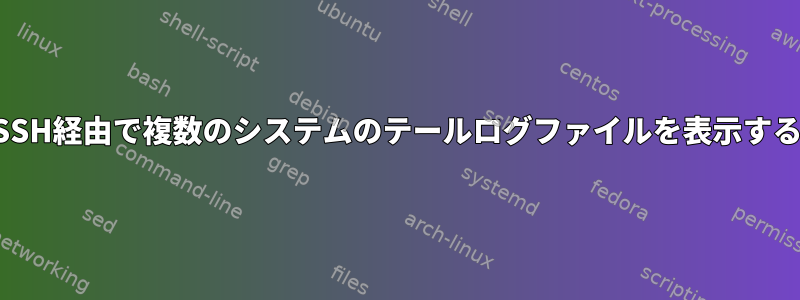 SSH経由で複数のシステムのテールログファイルを表示する