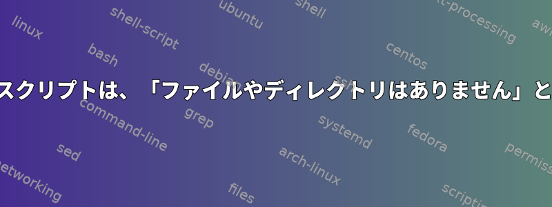 コンパクトでシンプルなスクリプトは、「ファイルやディレクトリはありません」という出力で失敗します。