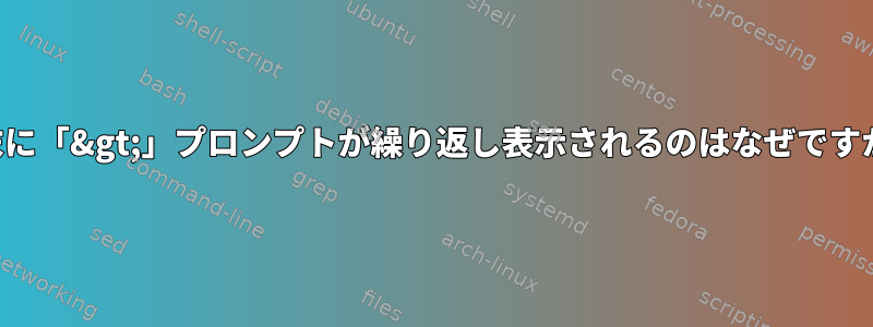 端末に「&gt;」プロンプトが繰り返し表示されるのはなぜですか？