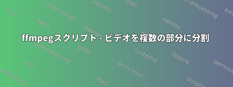 ffmpegスクリプト - ビデオを複数の部分に分割