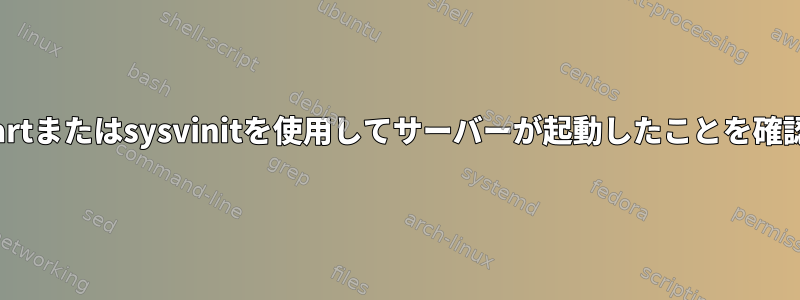 upstartまたはsysvinitを使用してサーバーが起動したことを確認する