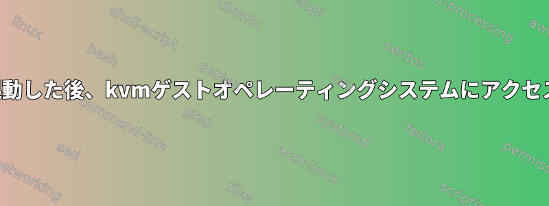 システムを再起動した後、kvmゲストオペレーティングシステムにアクセスできません。