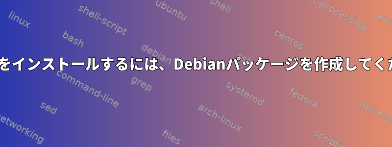 Pythonをインストールするには、Debianパッケージを作成してください。