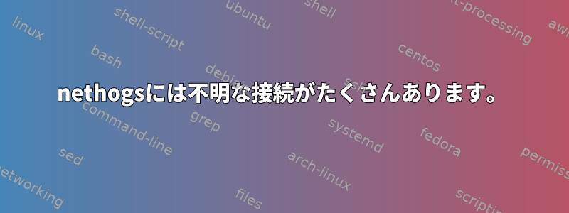 nethogsには不明な接続がたくさんあります。