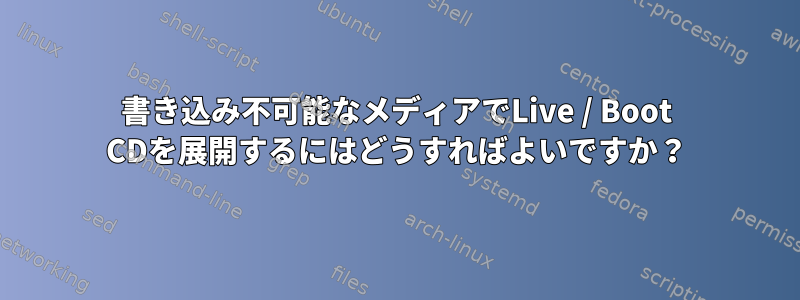 書き込み不可能なメディアでLive / Boot CDを展開するにはどうすればよいですか？