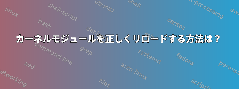 カーネルモジュールを正しくリロードする方法は？