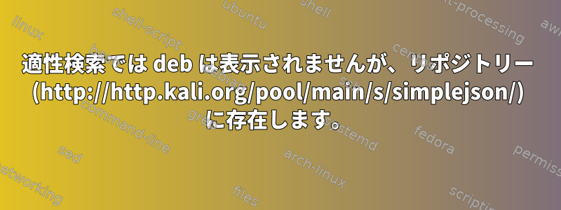 適性検索では deb は表示されませんが、リポジトリー (http://http.kali.org/pool/main/s/simplejson/) に存在します。