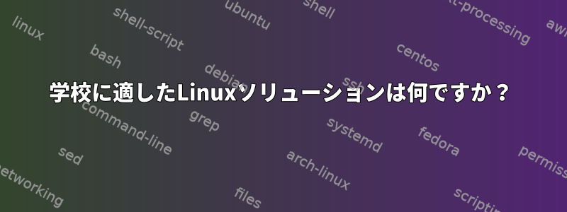 学校に適したLinuxソリューションは何ですか？