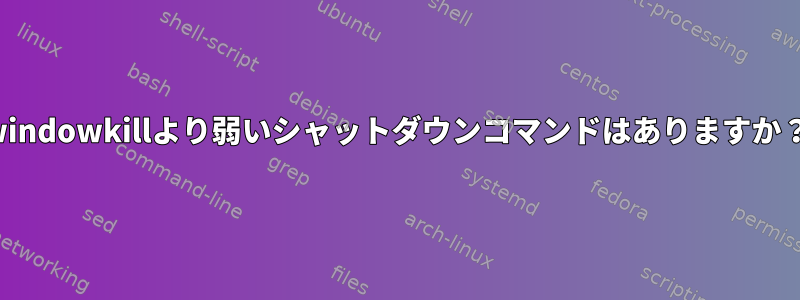 windowkillより弱いシャットダウンコマンドはありますか？