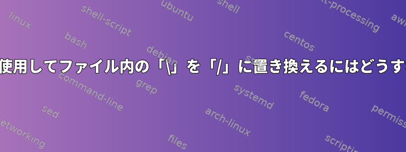 コマンドラインを使用してファイル内の「\」を「/」に置き換えるにはどうすればよいですか？