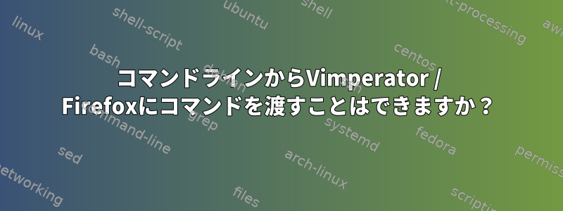 コマンドラインからVimperator / Firefoxにコマンドを渡すことはできますか？