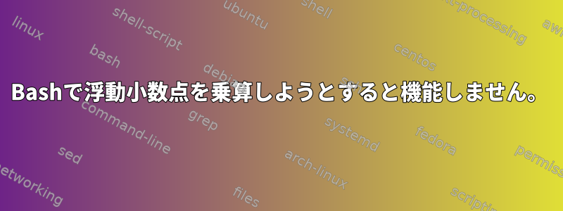 Bashで浮動小数点を乗算しようとすると機能しません。