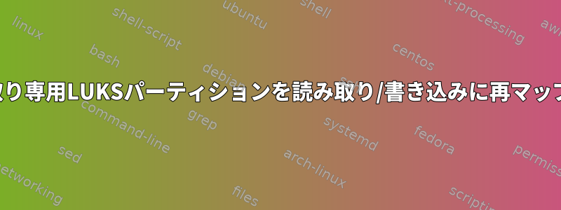 読み取り専用LUKSパーティションを読み取り/書き込みに再マップする