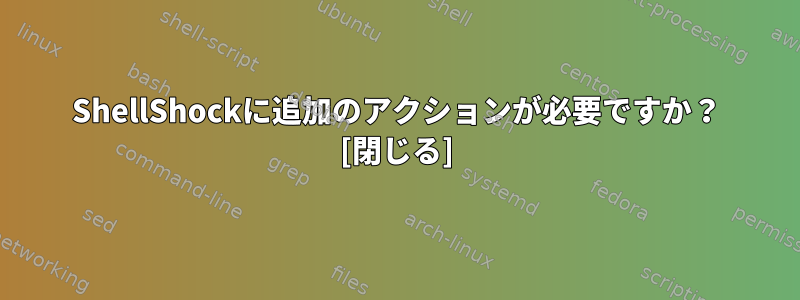 ShellShockに追加のアクションが必要ですか？ [閉じる]