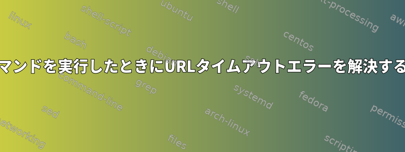 yumコマンドを実行したときにURLタイムアウトエラーを解決するには？