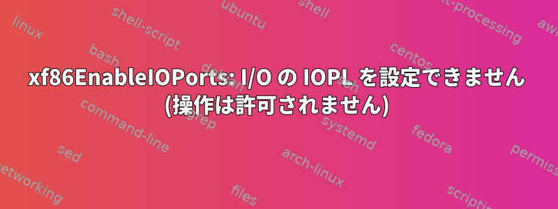 xf86EnableIOPorts: I/O の IOPL を設定できません (操作は許可されません)