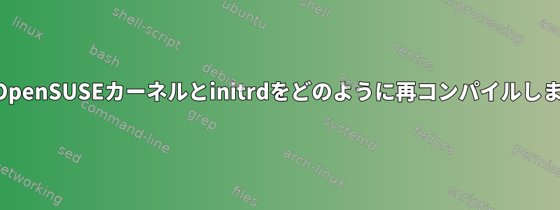 公式のOpenSUSEカーネルとinitrdをどのように再コンパイルしますか？