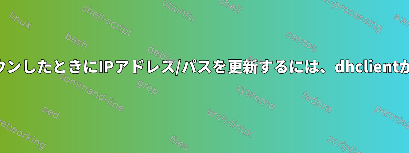 リンクがダウンしたときにIPアドレス/パスを更新するには、dhclientが必要です。