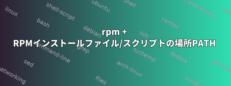 rpm + RPMインストールファイル/スクリプトの場所PATH