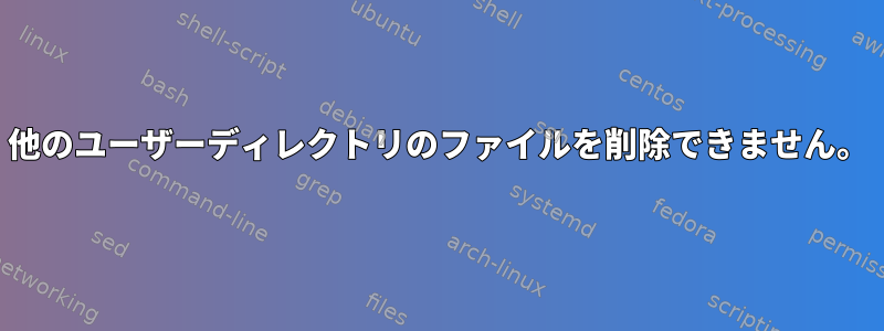 他のユーザーディレクトリのファイルを削除できません。