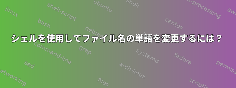 シェルを使用してファイル名の単語を変更するには？