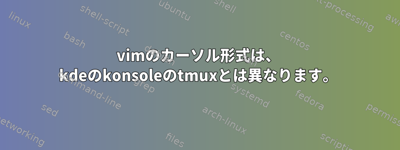 vimのカーソル形式は、 kdeのkonsoleのtmuxとは異なります。