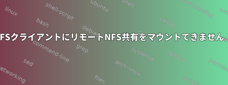 NFSクライアントにリモートNFS共有をマウントできません。