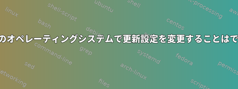 デフォルトのオペレーティングシステムで更新設定を変更することはできません。