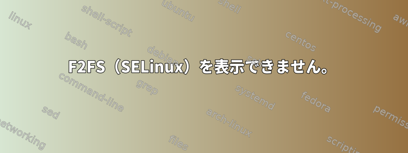 F2FS（SELinux）を表示できません。