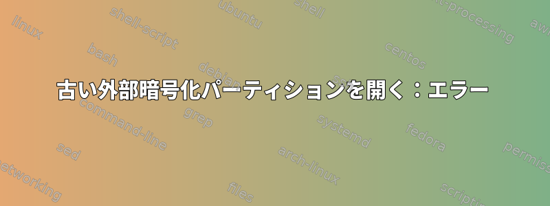 古い外部暗号化パーティションを開く：エラー