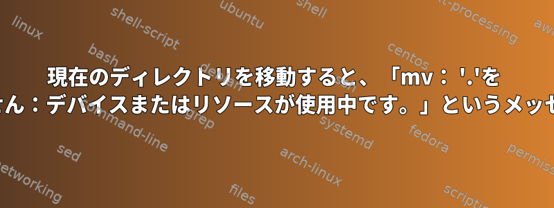 現在のディレクトリを移動すると、「mv： '.'を '../dir/.'に移動できません：デバイスまたはリソースが使用中です。」というメッセージが表示されます。