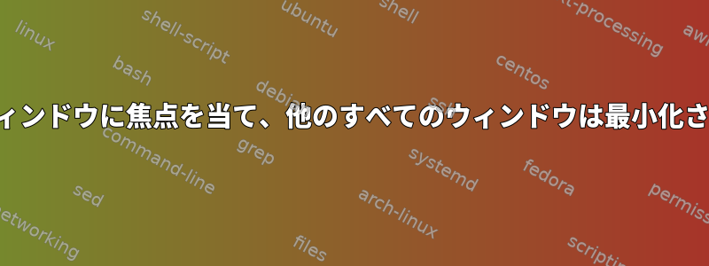 現在のウィンドウに焦点を当て、他のすべてのウィンドウは最小化されます。