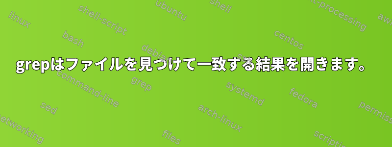 grepはファイルを見つけて一致する結果を開きます。