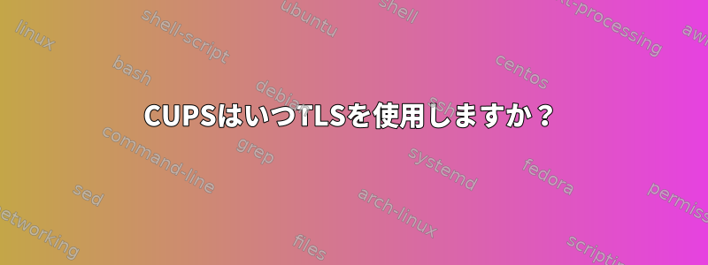 CUPSはいつTLSを使用しますか？