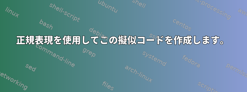 正規表現を使用してこの擬似コードを作成します。