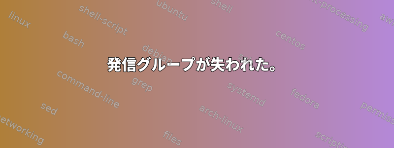 発信グループが失われた。