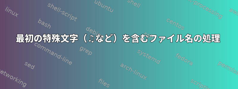 最初の特殊文字（♫など）を含むファイル名の処理